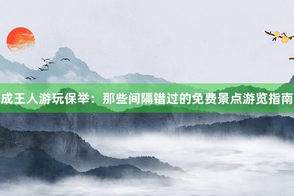 成王人游玩保举：那些间隔错过的免费景点游览指南